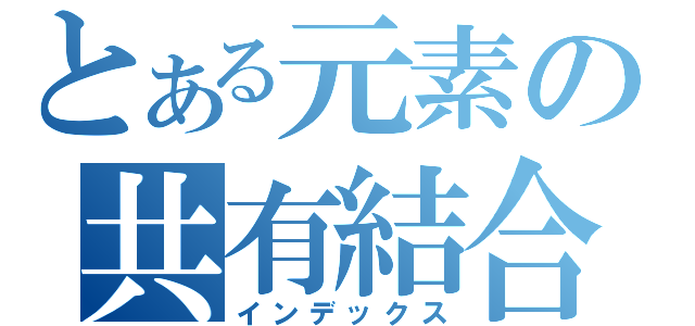 とある元素の共有結合（インデックス）