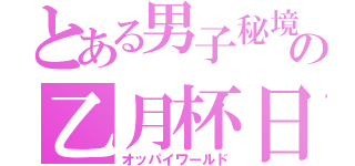 とある男子秘境の乙月杯日（オッパイワールド）