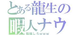 とある龍生の暇人ナウ（勉強しろｗｗｗ）