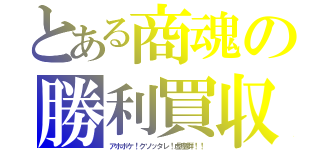 とある商魂の勝利買収（アホボケ！クソッタレ！虚塵群！！）