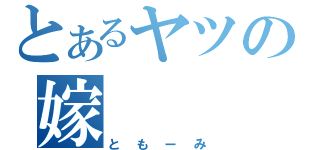 とあるヤツの嫁（ともーみ）