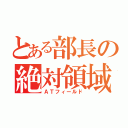 とある部長の絶対領域（ＡＴフィールド）