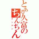 とある久富のちんちん（チンチン）