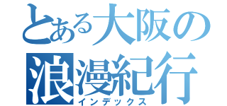 とある大阪の浪漫紀行（インデックス）