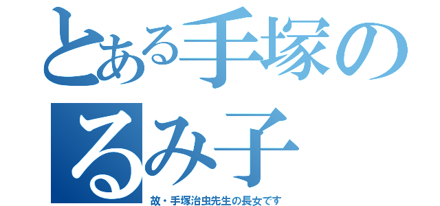 とある手塚のるみ子（故・手塚治虫先生の長女です）