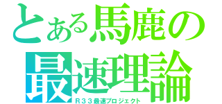 とある馬鹿の最速理論（Ｒ３３最速プロジェクト）