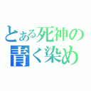 とある死神の青く染めます（）