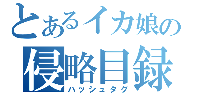 とあるイカ娘の侵略目録（ハッシュタグ）