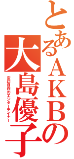 とあるＡＫＢの大島優子（変幻自在のエンターテイナー）