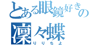 とある眼鏡好きの凜々蝶（りりちよ）