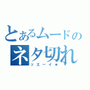 とあるムードのネタ切れ（ッエーイ★）