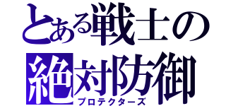 とある戦士の絶対防御盾（プロテクターズ）