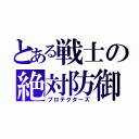 とある戦士の絶対防御盾（プロテクターズ）