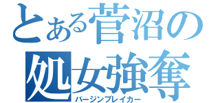 とある菅沼の処女強奪（バージンブレイカー）