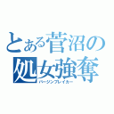 とある菅沼の処女強奪（バージンブレイカー）