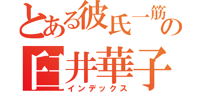 とある彼氏一筋の臼井華子（インデックス）