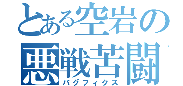 とある空岩の悪戦苦闘（バグフィクス）