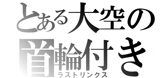 とある大空の首輪付き（ラストリンクス）