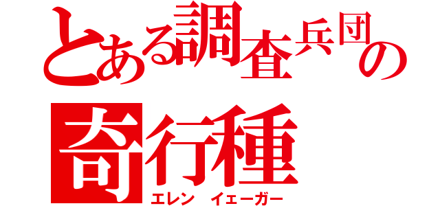 とある調査兵団の奇行種（エレン　イェーガー）