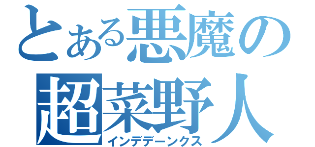 とある悪魔の超菜野人（インデデーンクス）