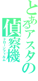 とあるアスタの偵察機（ドローンフィルム）