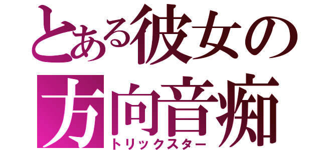 とある彼女の方向音痴（トリックスター）