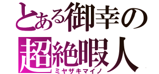 とある御幸の超絶暇人（ミヤザキマイノ）