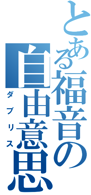 とある福音の自由意思（ダブリス）