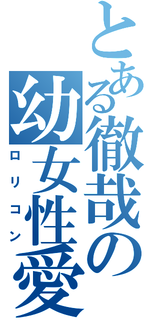 とある徹哉の幼女性愛（ロリコン）