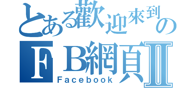 とある歡迎來到蔡子陽のＦＢ網頁Ⅱ（Ｆａｃｅｂｏｏｋ）