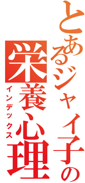 とあるジャイ子の栄養心理カウンセラー（インデックス）