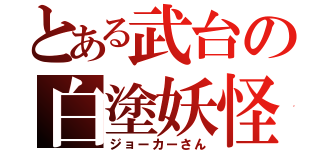 とある武台の白塗妖怪（ジョーカーさん）