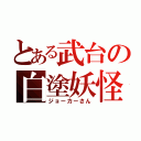 とある武台の白塗妖怪（ジョーカーさん）