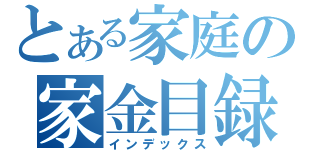 とある家庭の家金目録（インデックス）