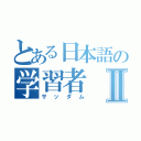 とある日本語の学習者Ⅱ（サッダム）