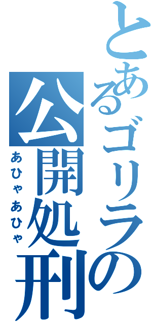 とあるゴリラの公開処刑Ⅱ（あひゃあひゃ）