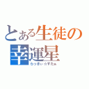 とある生徒の幸運星（らっきぃ☆すたぁ）