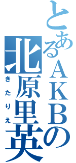 とあるＡＫＢの北原里英（きたりえ）