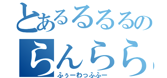 とあるるるるのらんららん（ふぅーわっふふー）