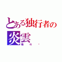 とある独行者の炎雲（格斗师）