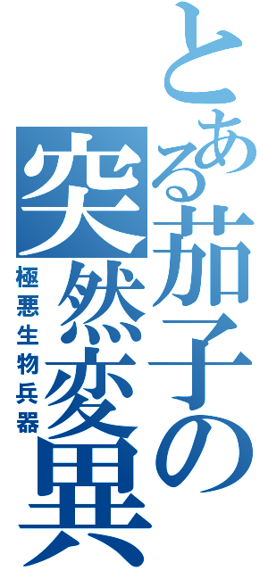 とある茄子の突然変異Ⅱ（極悪生物兵器）