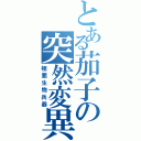 とある茄子の突然変異Ⅱ（極悪生物兵器）