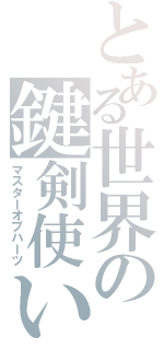 とある世界の鍵剣使い（マスターオブハーツ）