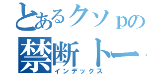 とあるクソｐの禁断トーク（インデックス）