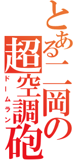 とある二岡の超空調砲（ドームラン）