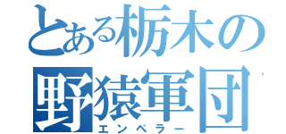 とある栃木の野猿軍団（エンペラー）