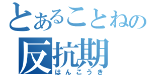 とあることねの反抗期（はんこうき）