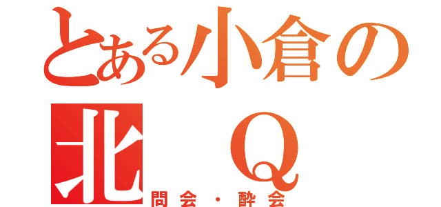 とある小倉の北 Ｑ 会（問会・酔会）