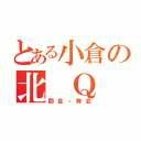 とある小倉の北 Ｑ 会（問会・酔会）