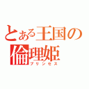 とある王国の倫理姫（プリンセス）